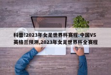 科普!2023年女足世界杯赛程:中国VS英格兰预测,2023年女足世界杯全赛程