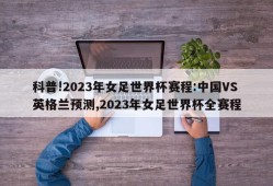 科普!2023年女足世界杯赛程:中国VS英格兰预测,2023年女足世界杯全赛程