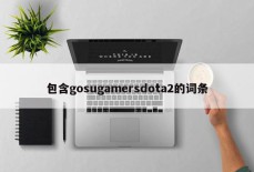 包含gosugamersdota2的词条