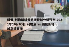 科普!利物浦对曼彻斯特城分析预测,2021年10月03日 利物浦 vs 曼彻斯特城高清直播