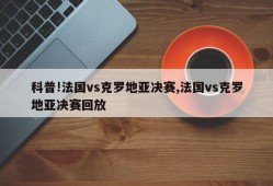 科普!法国vs克罗地亚决赛,法国vs克罗地亚决赛回放