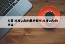 科普!南非vs加纳比分预测,南非vs加纳结果