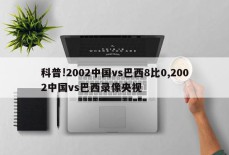 科普!2002中国vs巴西8比0,2002中国vs巴西录像央视