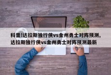 科普!达拉斯独行侠vs金州勇士对阵预测,达拉斯独行侠vs金州勇士对阵预测最新