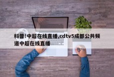 科普!中超在线直播,cdtv5成都公共频道中超在线直播