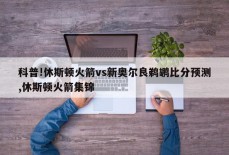 科普!休斯顿火箭vs新奥尔良鹈鹕比分预测,休斯顿火箭集锦