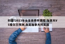 科普!2023年女足世界杯赛程:加拿大VS爱尔兰预测,女足加拿大对英国