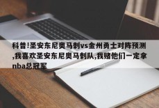 科普!圣安东尼奥马刺vs金州勇士对阵预测,我喜欢圣安东尼奥马刺队,我赌他们一定拿nba总冠军