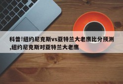 科普!纽约尼克斯vs亚特兰大老鹰比分预测,纽约尼克斯对亚特兰大老鹰