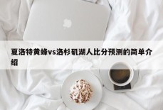 夏洛特黄蜂vs洛杉矶湖人比分预测的简单介绍