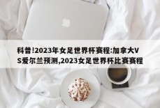 科普!2023年女足世界杯赛程:加拿大VS爱尔兰预测,2023女足世界杯比赛赛程