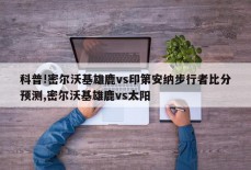 科普!密尔沃基雄鹿vs印第安纳步行者比分预测,密尔沃基雄鹿vs太阳