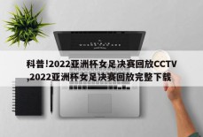 科普!2022亚洲杯女足决赛回放CCTV,2022亚洲杯女足决赛回放完整下载