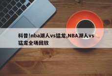 科普!nba湖人vs猛龙,NBA湖人vs猛龙全场回放