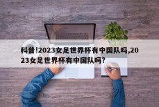 科普!2023女足世界杯有中国队吗,2023女足世界杯有中国队吗?