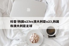 科普!韩国u23vs澳大利亚u23,韩国和澳大利亚足球