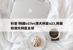 科普!韩国u23vs澳大利亚u23,韩国和澳大利亚足球