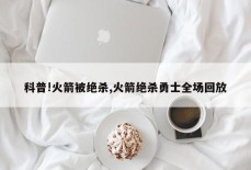 科普!火箭被绝杀,火箭绝杀勇士全场回放