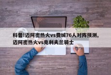 科普!迈阿密热火vs费城76人对阵预测,迈阿密热火vs克利夫兰骑士