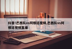 科普!巴西队vs阿根廷视频,巴西队vs阿根廷视频直播