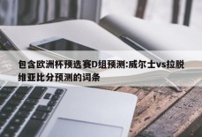 包含欧洲杯预选赛D组预测:威尔士vs拉脱维亚比分预测的词条