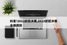 科普!2022欧冠决赛,2022欧冠决赛全场回放