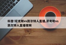 科普!尼克斯vs凯尔特人直播,尼克斯vs凯尔特人直播视频