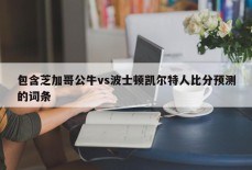 包含芝加哥公牛vs波士顿凯尔特人比分预测的词条