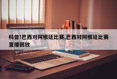 科普!巴西对阿根廷比赛,巴西对阿根廷比赛直播回放