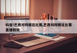 科普!巴西对阿根廷比赛,巴西对阿根廷比赛直播回放