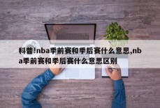 科普!nba季前赛和季后赛什么意思,nba季前赛和季后赛什么意思区别