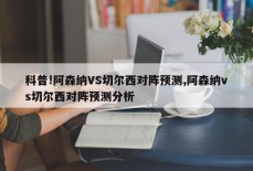 科普!阿森纳VS切尔西对阵预测,阿森纳vs切尔西对阵预测分析