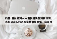 科普!洛杉矶湖人vs洛杉矶快船赛前预测,洛杉矶湖人vs洛杉矶快船复赛第一场盘口