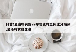 科普!夏洛特黄蜂vs布鲁克林篮网比分预测,夏洛特黄蜂比赛