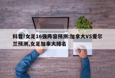 科普!女足16强阵容预测:加拿大VS爱尔兰预测,女足加拿大排名