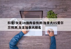 科普!女足16强阵容预测:加拿大VS爱尔兰预测,女足加拿大排名