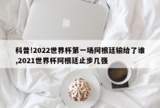 科普!2022世界杯第一场阿根廷输给了谁,2021世界杯阿根廷止步几强