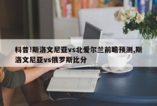 科普!斯洛文尼亚vs北爱尔兰前瞻预测,斯洛文尼亚vs俄罗斯比分