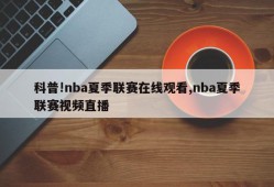 科普!nba夏季联赛在线观看,nba夏季联赛视频直播