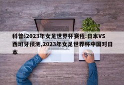 科普!2023年女足世界杯赛程:日本VS西班牙预测,2023年女足世界杯中国对日本