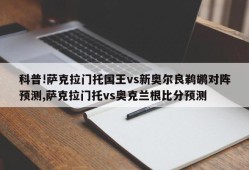 科普!萨克拉门托国王vs新奥尔良鹈鹕对阵预测,萨克拉门托vs奥克兰根比分预测