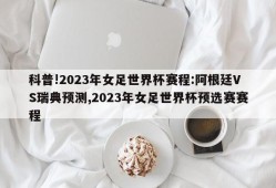 科普!2023年女足世界杯赛程:阿根廷VS瑞典预测,2023年女足世界杯预选赛赛程