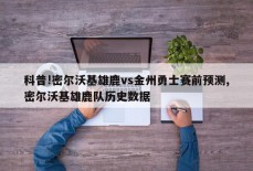 科普!密尔沃基雄鹿vs金州勇士赛前预测,密尔沃基雄鹿队历史数据