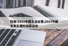 科普!2023中国女足比赛,2023中国女足比赛时间亚运会