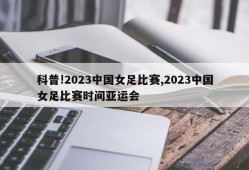 科普!2023中国女足比赛,2023中国女足比赛时间亚运会