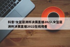 科普!女篮亚洲杯决赛直播2022,女篮亚洲杯决赛直播2022在线观看