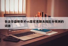 包含华盛顿奇才vs菲尼克斯太阳比分预测的词条