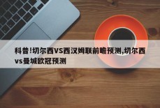 科普!切尔西VS西汉姆联前瞻预测,切尔西vs曼城欧冠预测