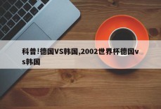 科普!德国VS韩国,2002世界杯德国vs韩国