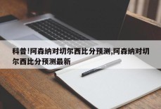 科普!阿森纳对切尔西比分预测,阿森纳对切尔西比分预测最新